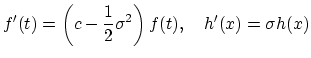 $\displaystyle f'(t) = \left( c - \frac{1}{2}\sigma^2 \right) f(t) ,
 \quad
 h'(x) = \sigma h(x)$